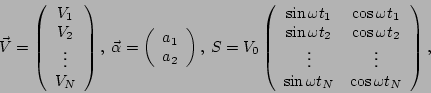 \begin{displaymath}
\vec{V}=\left(\begin{array}{c}
V_{1}\\
V_{2}\\
\vdots \...
...s \\
\sin \omega t_{N} & \cos \omega t_{N}\end{array}\right),\end{displaymath}