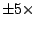 $\pm 5\times $