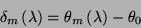 \begin{displaymath}
\delta _{m}\left( \lambda \right) =\theta _{m}\left( \lambda \right) -\theta _{0}\end{displaymath}