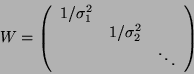 \begin{displaymath}
W=\left( \begin{array}{ccc}
1/\sigma _{1}^{2} & & \\
& 1/\sigma _{2}^{2} & \\
& & \ddots
\end{array}\right) \end{displaymath}
