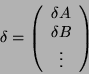 \begin{displaymath}
\delta =\left( \begin{array}{c}
\delta A\\
\delta B\\
\vdots
\end{array}\right) \end{displaymath}