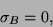 \begin{displaymath}
\sigma _{B}=0,\end{displaymath}