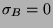 \( \sigma _{B}=0 \)